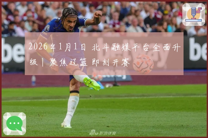 2026年1月1日 北斗融媒平台全面升级丨聚焦辽篮 即刻开赛