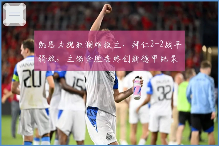 凯恩力挽狂澜难救主，拜仁2-2战平弱旅，主场全胜告终创新德甲纪录