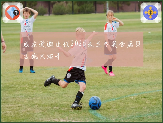 成龙受邀出任2026米兰冬奥会庞贝古城火炬手