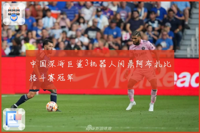 中国深海巨鲨3机器人问鼎阿布扎比格斗赛冠军