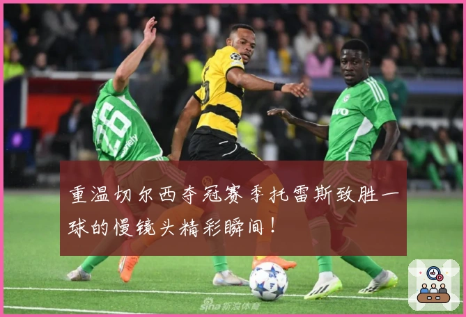 重温切尔西夺冠赛季托雷斯致胜一球的慢镜头精彩瞬间！