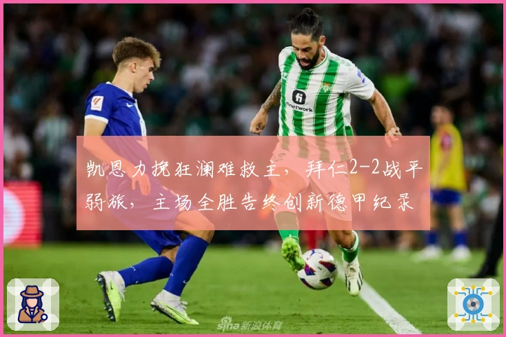 凯恩力挽狂澜难救主，拜仁2-2战平弱旅，主场全胜告终创新德甲纪录