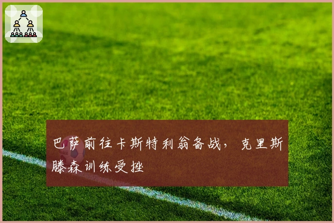 巴萨前往卡斯特利翁备战，克里斯滕森训练受挫